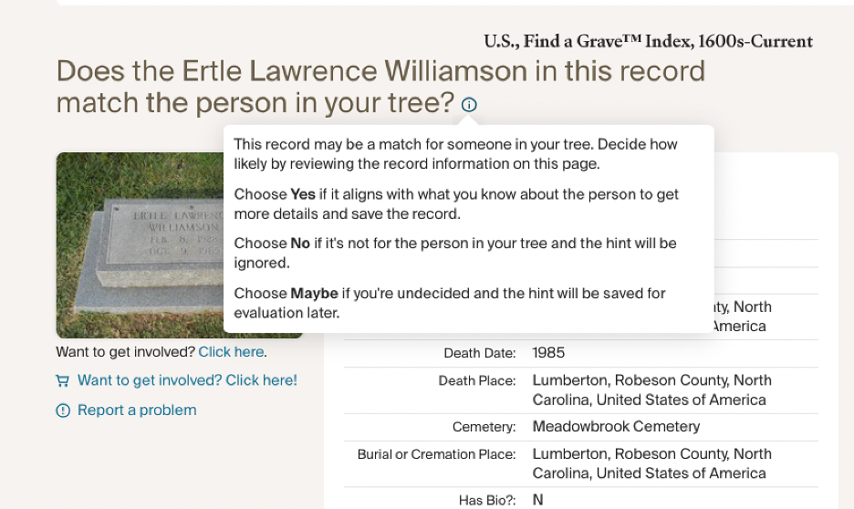 Pop up near a name on Find a Grave says "This record may be a match for someone in your tree. Decide how likely by reviewing the record information on this page. Choose Yes if it aligns with what you know about the person to get more details and save the record. Choose No if it's not for the person in your tree and the hint will be ignored. Choose Maybe if you're undecided and the hint will be saved for evaluation later."